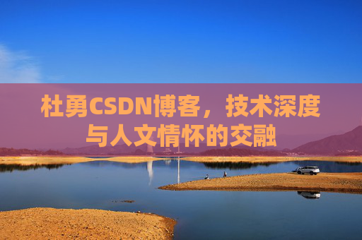杜勇CSDN博客，技术深度与人文情怀的交融